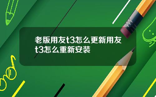 老版用友t3怎么更新用友t3怎么重新安装