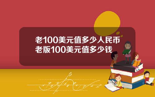 老100美元值多少人民币老版100美元值多少钱