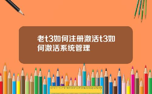 老t3如何注册激活t3如何激活系统管理