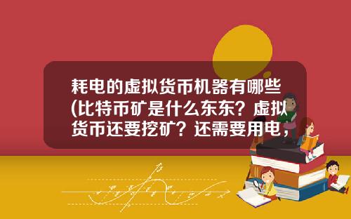 耗电的虚拟货币机器有哪些(比特币矿是什么东东?虚拟货币还要挖矿?还需要用电,我真0UT了?)