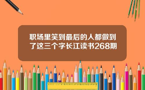 职场里笑到最后的人都做到了这三个字长江读书268期
