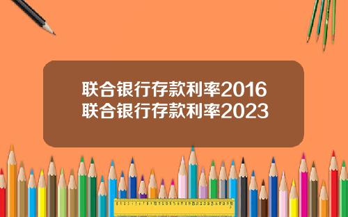 联合银行存款利率2016联合银行存款利率2023