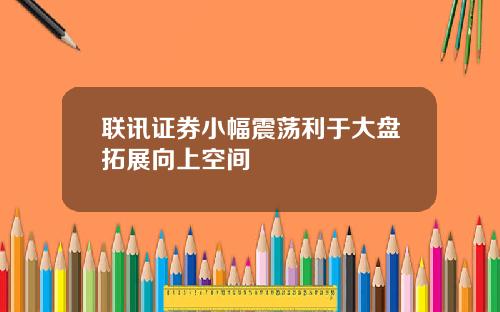联讯证券小幅震荡利于大盘拓展向上空间