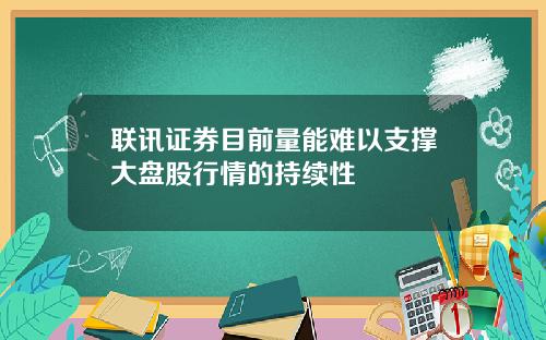 联讯证券目前量能难以支撑大盘股行情的持续性