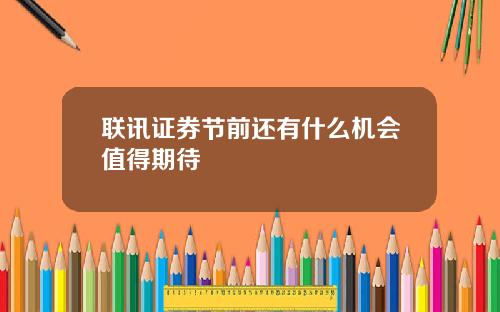 联讯证券节前还有什么机会值得期待