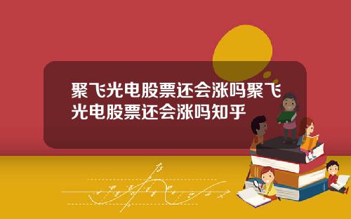 聚飞光电股票还会涨吗聚飞光电股票还会涨吗知乎