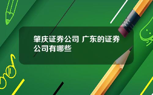 肇庆证券公司 广东的证券公司有哪些