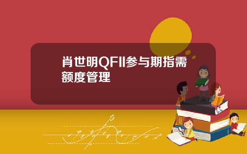 肖世明QFII参与期指需额度管理