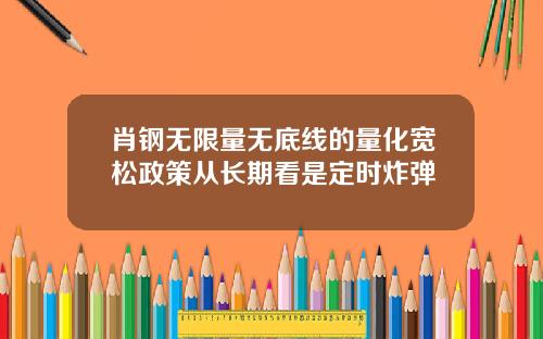 肖钢无限量无底线的量化宽松政策从长期看是定时炸弹