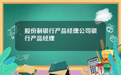 股份制银行产品经理公司银行产品经理