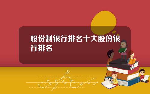 股份制银行排名十大股份银行排名