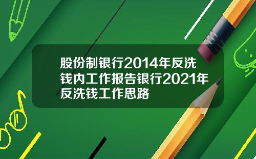 股份制银行2014年反洗钱内工作报告银行2021年反洗钱工作思路