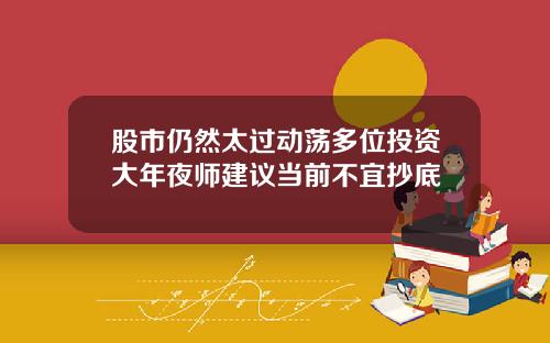 股市仍然太过动荡多位投资大年夜师建议当前不宜抄底