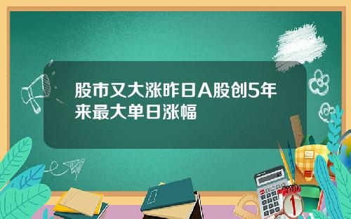 股市又大涨昨日A股创5年来最大单日涨幅