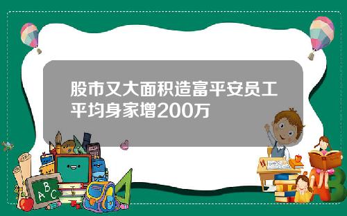 股市又大面积造富平安员工平均身家增200万