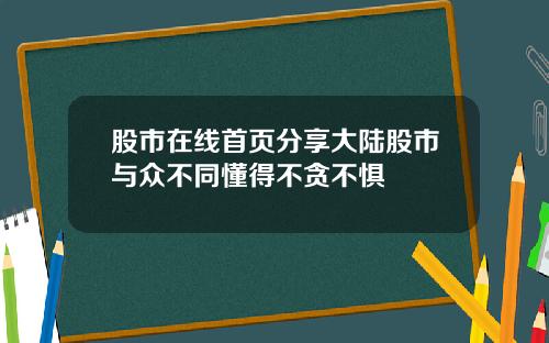 股市在线首页分享大陆股市与众不同懂得不贪不惧