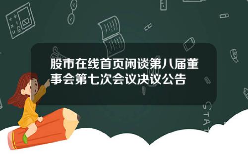 股市在线首页闲谈第八届董事会第七次会议决议公告