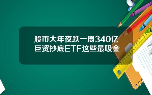 股市大年夜跌一周340亿巨资抄底ETF这些最吸金