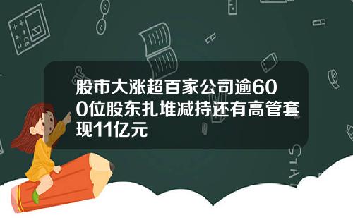 股市大涨超百家公司逾600位股东扎堆减持还有高管套现11亿元