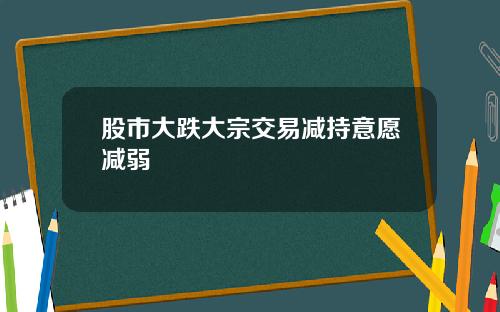 股市大跌大宗交易减持意愿减弱