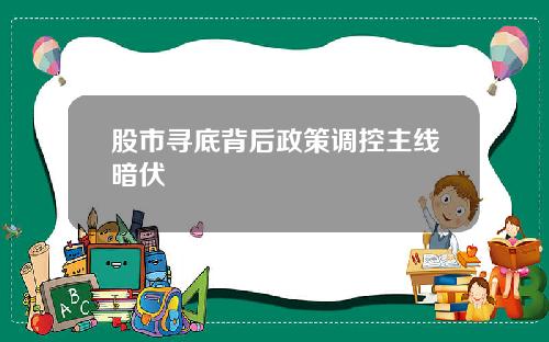 股市寻底背后政策调控主线暗伏