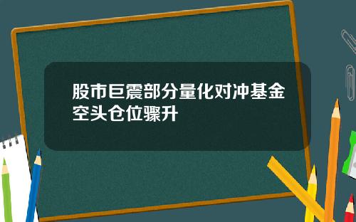 股市巨震部分量化对冲基金空头仓位骤升