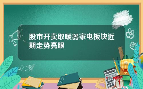 股市开卖取暖器家电板块近期走势亮眼