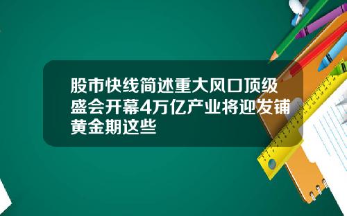 股市快线简述重大风口顶级盛会开幕4万亿产业将迎发铺黄金期这些