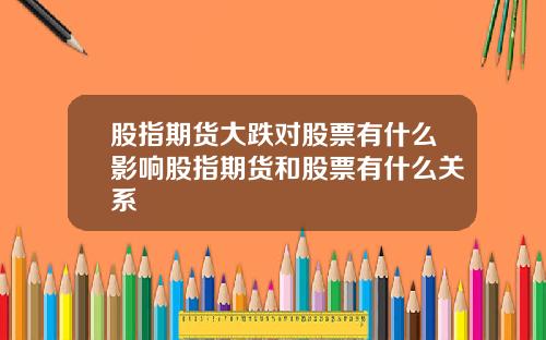 股指期货大跌对股票有什么影响股指期货和股票有什么关系