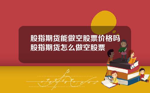 股指期货能做空股票价格吗股指期货怎么做空股票