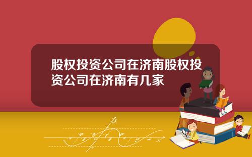 股权投资公司在济南股权投资公司在济南有几家