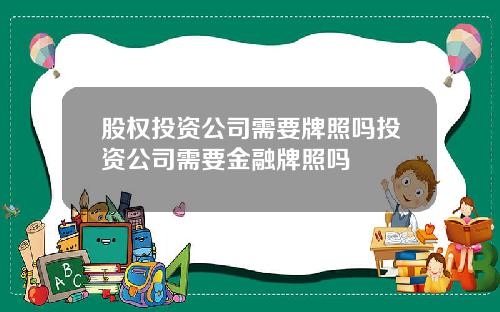股权投资公司需要牌照吗投资公司需要金融牌照吗