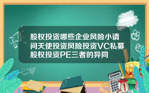 股权投资哪些企业风险小请问天使投资风险投资VC私募股权投资PE三者的异同