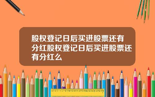 股权登记日后买进股票还有分红股权登记日后买进股票还有分红么