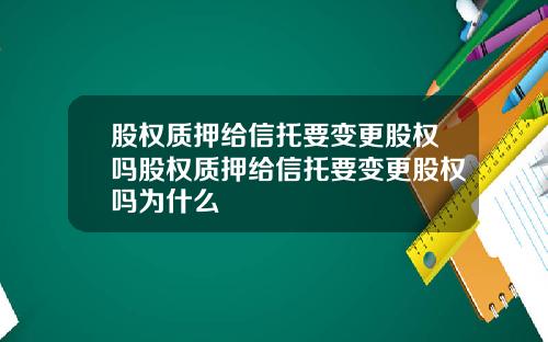 股权质押给信托要变更股权吗股权质押给信托要变更股权吗为什么