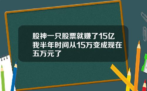 股神一只股票就赚了15亿我半年时间从15万变成现在五万元了