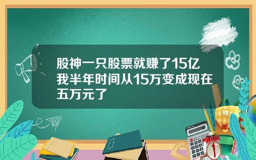 股神一只股票就赚了15亿我半年时间从15万变成现在五万元了