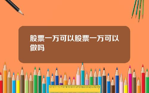 股票一万可以股票一万可以做吗