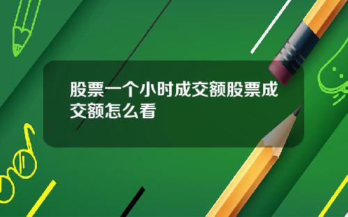 股票一个小时成交额股票成交额怎么看