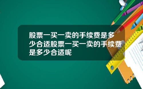 股票一买一卖的手续费是多少合适股票一买一卖的手续费是多少合适呢