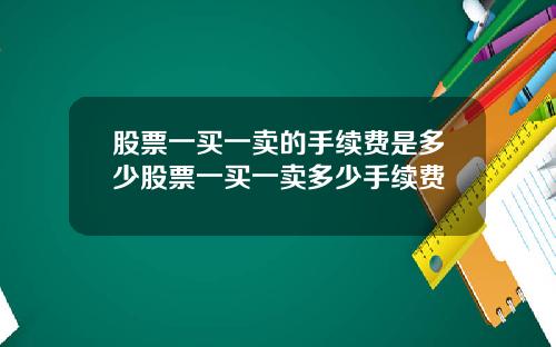 股票一买一卖的手续费是多少股票一买一卖多少手续费