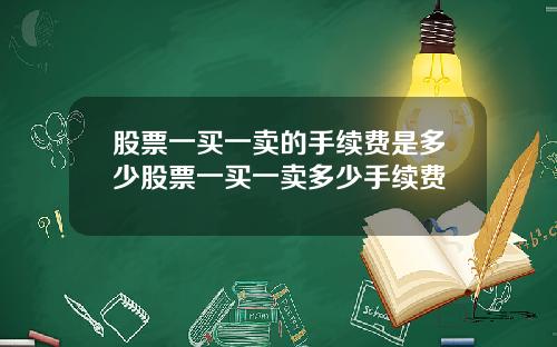 股票一买一卖的手续费是多少股票一买一卖多少手续费