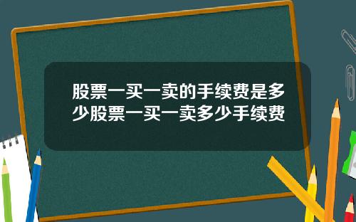股票一买一卖的手续费是多少股票一买一卖多少手续费