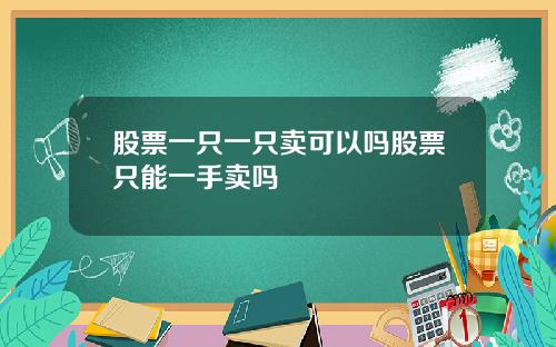 股票一只一只卖可以吗股票只能一手卖吗