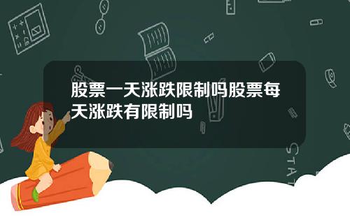 股票一天涨跌限制吗股票每天涨跌有限制吗