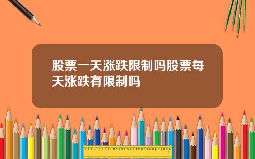 股票一天涨跌限制吗股票每天涨跌有限制吗