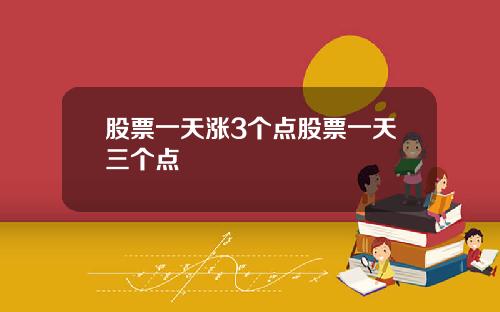 股票一天涨3个点股票一天三个点