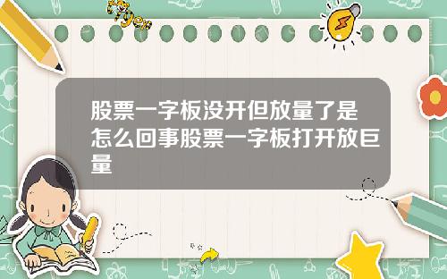 股票一字板没开但放量了是怎么回事股票一字板打开放巨量