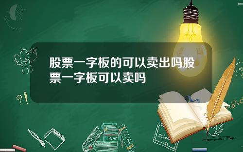 股票一字板的可以卖出吗股票一字板可以卖吗