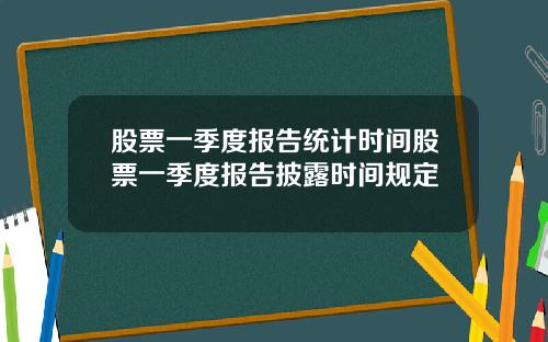 股票一季度报告统计时间股票一季度报告披露时间规定